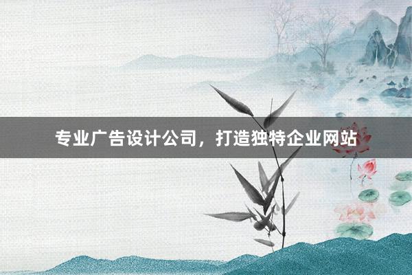 专业广告设计公司，打造独特企业网站